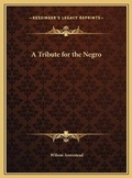 Cover: A Tribute for the Negro - Kessinger Publishing