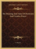 Cover: The Meaning And Value Of Mysticism And Creative Prayer - Kessinger Publishing