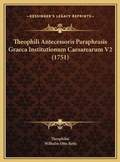Cover: Theophili Antecessoris Paraphrasis Graeca Institutionum Caesarearum V2 (1751) - Kessinger Publishing