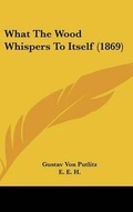 Cover: What the Wood Whispers to Itself (1869) - Kessinger Publishing