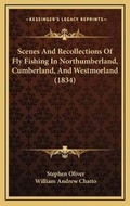 Cover: Scenes And Recollections Of Fly Fishing In Northumberland, Cumberland, And Westmorland (1834) - Kessinger Publishing