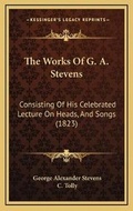 Cover: The Works Of G. A. Stevens - Kessinger Publishing