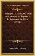 Cover: Theologie De L'Eau, Ou Essai Sur La Bonte, La Sagesse Et La Puissance De Dieu (1743) - Kessinger Publishing