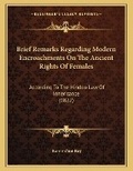Cover: Brief Remarks Regarding Modern Encroachments On The Ancient Rights Of Females - Kessinger Publishing