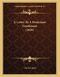 Cover: A Letter To A Protestant Gentleman (1828) - Kessinger Publishing