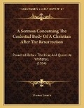 Cover: A Sermon Concerning The Coelestial Body Of A Christian After The Resurrection - Kessinger Publishing