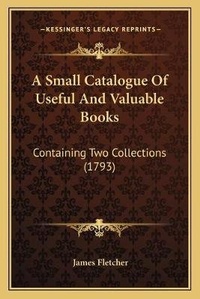 Enlarge image Cover: A Small Catalogue Of Useful And Valuable Books - Kessinger Publishing