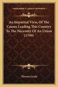 Cover: An Impartial View, Of The Causes Leading This Country To The Necessity Of An Union (1799) - Kessinger Publishing