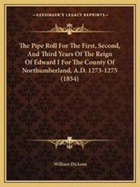 Enlarge image Cover: The Pipe Roll For The First, Second, And Third Years Of The Reign Of Edward I For The County Of Northumberland, A.D. 1273-1275 (1854) - Kessinger Publishing