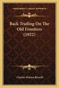 Cover: Back Trailing On The Old Frontiers (1922) - Kessinger Publishing