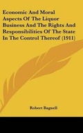 Cover: Economic and Moral Aspects of the Liquor Business and the Rights and Responsibilities of the State in the Control Thereof (1911) - Kessinger Publishing