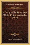 Cover: A Study In The Symbolism Of The Divina Commedia (1902) - Kessinger Publishing