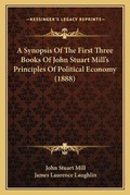 Cover: A Synopsis Of The First Three Books Of John Stuart Mill's Principles Of Political Economy (1888) - Kessinger Publishing