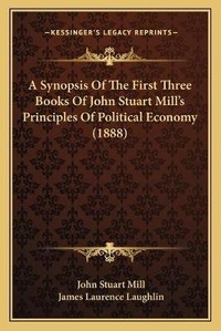 Enlarge image Cover: A Synopsis Of The First Three Books Of John Stuart Mill's Principles Of Political Economy (1888) - Kessinger Publishing