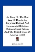 Cover: An Essay On The Best Way Of Developing Improved Political And Commercial Relations Between Great Britain And The United States Of America (1869) - Kessinger Publishing