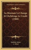 Bild: La Monnaie Le Change Et L'Arbitrage Le Credit (1908) - Kessinger Publishing