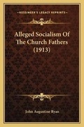 Cover: Alleged Socialism Of The Church Fathers (1913) - Kessinger Publishing