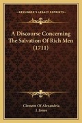 Cover: A Discourse Concerning The Salvation Of Rich Men (1711) - Kessinger Publishing