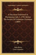 Cover: A Discourse Delivered At Warminster, July 3, 1799, Before The Society Of Unitarian Christians (1809) - Kessinger Publishing