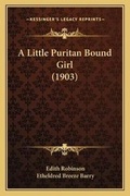 Cover: A Little Puritan Bound Girl (1903) - Kessinger Publishing