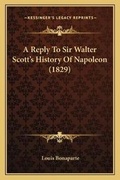 Cover: A Reply To Sir Walter Scott's History Of Napoleon (1829) - Kessinger Publishing