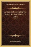 Cover: A Treatise Concerning The Properties And Effects Of Coffee (1792) - Kessinger Publishing