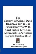 Cover: The Narrative Of Colonel David Fanning, A Tory In The Revolutionary War With Great Britain, Giving An Account Of His Adventures In North Carolina (1865) - Kessinger Publishing