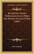 Bild: Recueil Des Arretes Prefectoraux Sur La Police Des Rivieres Et Cours D'Eau (1865) - Kessinger Publishing
