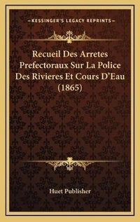 Bild: Recueil Des Arretes Prefectoraux Sur La Police Des Rivieres Et Cours D'Eau (1865) - Kessinger Publishing