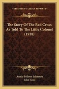 Cover: The Story Of The Red Cross As Told To The Little Colonel (1918) - Kessinger Publishing