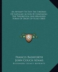 Enlarge image Cover: An Attempt To Test The Theories Of Capillary Action By Comparing The Theoretical And Measured Forms Of Drops Of Fluid (1883) - Kessinger Publishing