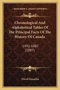 Cover: Chronological And Alphabetical Tables Of The Principal Facts Of The History Of Canada - Kessinger Publishing