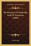 Cover: The Pioneers Of Nashville, And Of Tennessee (1880) - Kessinger Publishing