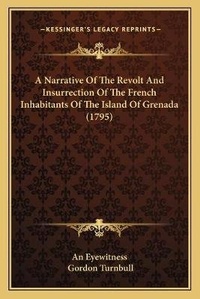 Enlarge image Cover: A Narrative Of The Revolt And Insurrection Of The French Inhabitants Of The Island Of Grenada (1795) - Kessinger Publishing
