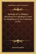 Cover: Apologie De La Religion Chretienne Et Catholique Contre Les Blasphemes Et Les Calomnies (1795) - Kessinger Publishing