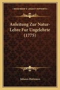 Cover: Anleitung Zur Natur-Lehre Fur Ungelehrte (1775) - Kessinger Publishing