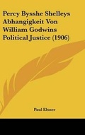 Cover: Percy Bysshe Shelleys Abhangigkeit Von William Godwins Political Justice (1906) - Kessinger Publishing