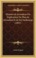 Cover: Histoire de Jerusalem Ou Explication Du Plan de Jerusalem Et de Ses Faubourgs (1851) - Kessinger Publishing