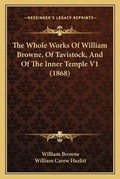 Cover: The Whole Works Of William Browne, Of Tavistock, And Of The Inner Temple V1 (1868) - Kessinger Publishing