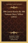 Cover: 300 Latest Stories By 300 Famous Story Tellers (1914) - Kessinger Publishing