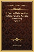Cover: A Practical Introduction To Spherics And Nautical Astronomy (1796) - Kessinger Publishing