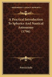 Enlarge image Cover: A Practical Introduction To Spherics And Nautical Astronomy (1796) - Kessinger Publishing