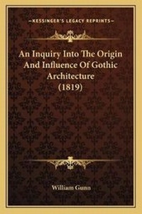 Enlarge image Cover: An Inquiry Into The Origin And Influence Of Gothic Architecture (1819) - Kessinger Publishing