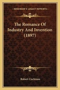 Cover: The Romance Of Industry And Invention (1897) - Kessinger Publishing