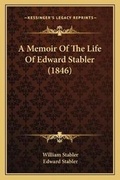 Cover: A Memoir Of The Life Of Edward Stabler (1846) - Kessinger Publishing