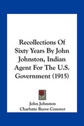 Cover: Recollections Of Sixty Years By John Johnston, Indian Agent For The U.S. Government (1915) - Kessinger Publishing