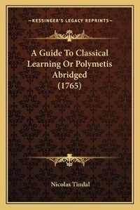 Enlarge image Cover: A Guide To Classical Learning Or Polymetis Abridged (1765) - Kessinger Publishing
