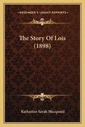 Cover: The Story Of Lois (1898) - Kessinger Publishing