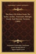 Cover: The Story Of Ahikar From The Syriac, Arabic, Armenian, Ethiopic, Greek, And Slavonic Versions (1898) - Kessinger Publishing