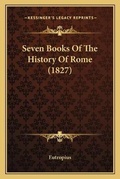 Cover: Seven Books Of The History Of Rome (1827) - Kessinger Publishing